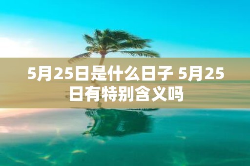 5月25日是什么日子 5月25日有特别含义吗