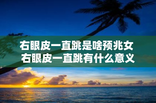 右眼皮一直跳是啥预兆女 右眼皮一直跳有什么意义