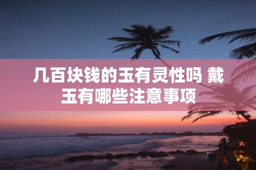 几百块钱的玉有灵性吗 戴玉有哪些注意事项