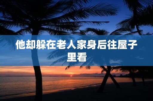 他却躲在老人家身后往屋子里看