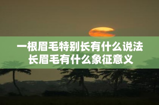 一根眉毛特别长有什么说法 长眉毛有什么象征意义