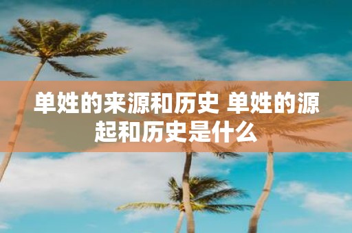 单姓的来源和历史 单姓的源起和历史是什么