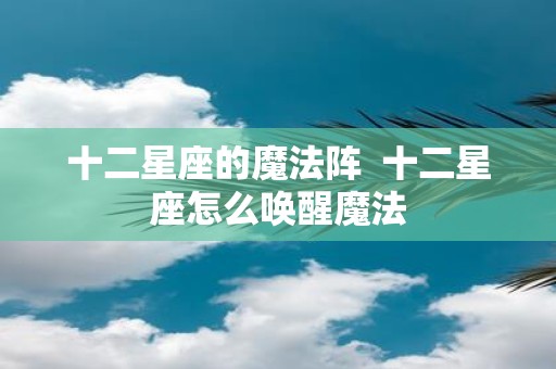 十二星座的魔法阵 十二星座怎么唤醒魔法