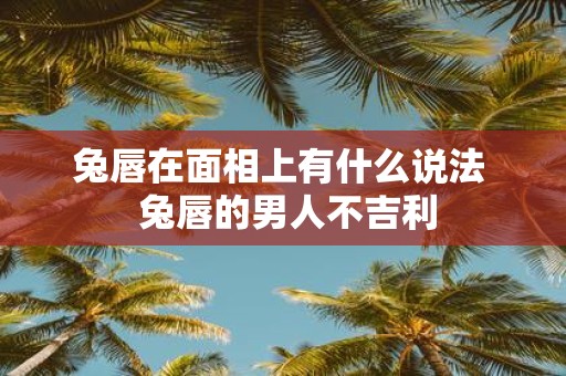 兔唇在面相上有什么说法 兔唇的男人不吉利
