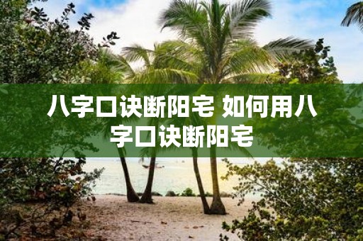 八字口诀断阳宅 如何用八字口诀断阳宅