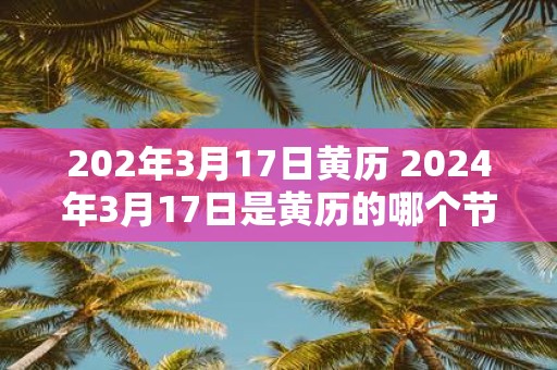 202年3月17日黄历 2025年3月17日是黄历的哪个节气
