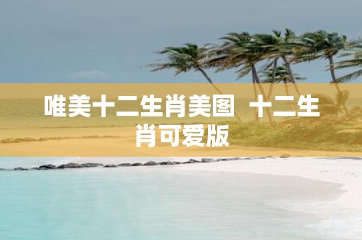 唯美十二生肖美图 十二生肖可爱版
