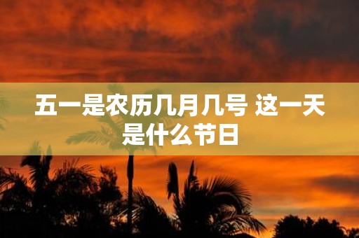 五一是农历几月几号 这一天是什么节日