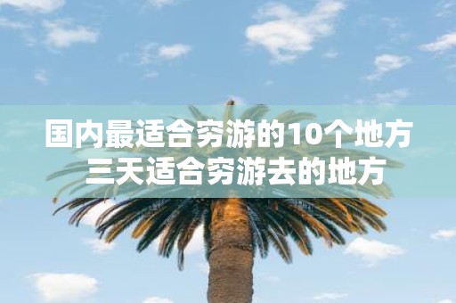 国内最适合穷游的10个地方 三天适合穷游去的地方