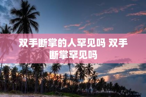 双手断掌的人罕见吗 双手断掌罕见吗