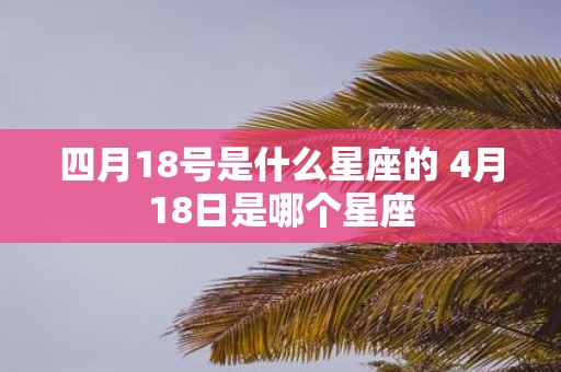四月18号是什么星座的 4月18日是哪个星座