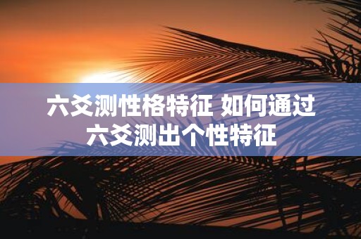 六爻测性格特征 如何通过六爻测出个性特征