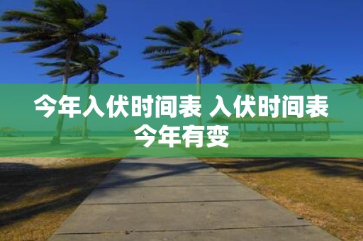 今年入伏时间表 入伏时间表今年有变