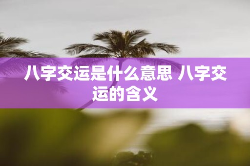 八字交运是什么意思 八字交运的含义