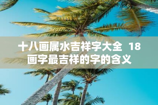 十八画属水吉祥字大全 18画字最吉祥的字的含义