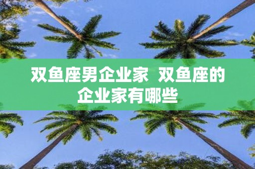 双鱼座男企业家 双鱼座的企业家有哪些