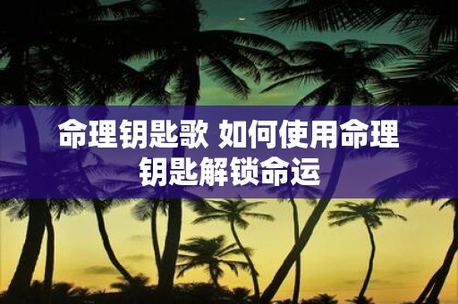 命理钥匙歌 如何使用命理钥匙解锁命运