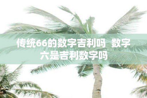 传统66的数字吉利吗 数字六是吉利数字吗