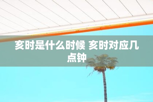 亥时是什么时候 亥时对应几点钟