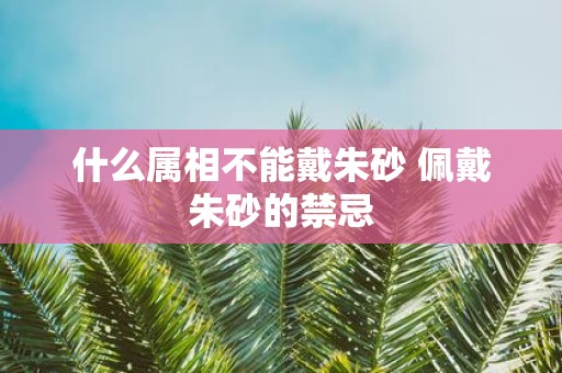 什么属相不能戴朱砂 佩戴朱砂的禁忌