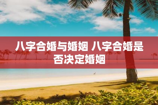 八字合婚与婚姻 八字合婚是否决定婚姻
