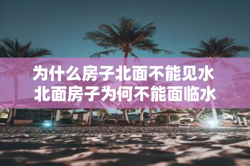 为什么房子北面不能见水 北面房子为何不能面临水
