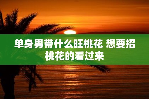 单身男带什么旺桃花 想要招桃花的看过来
