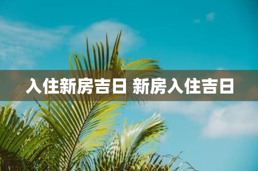入住新房吉日 新房入住吉日