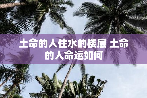 土命的人住水的楼层 土命的人命运如何