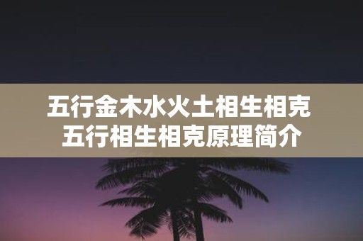 五行金木水火土相生相克 五行相生相克原理简介