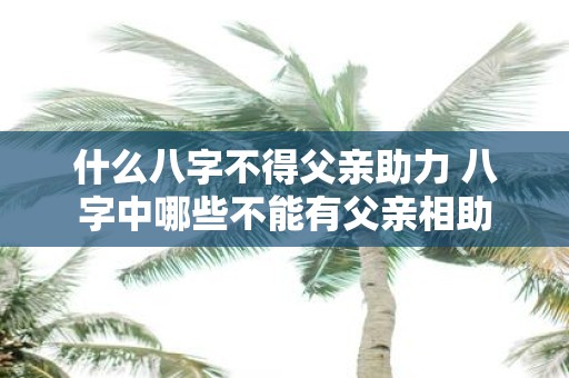 什么八字不得父亲助力 八字中哪些不能有父亲相助