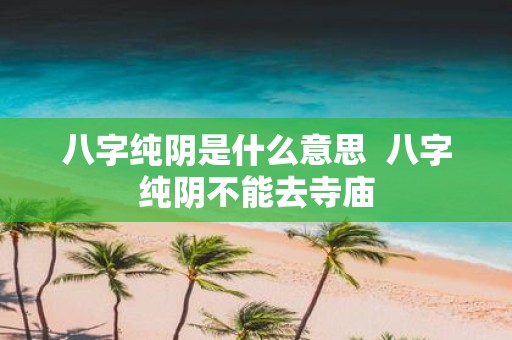 八字纯阴是什么意思 八字纯阴不能去寺庙