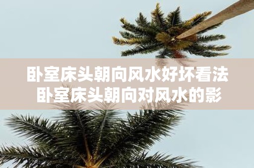 卧室床头朝向风水好坏看法 卧室床头朝向对风水的影响如何