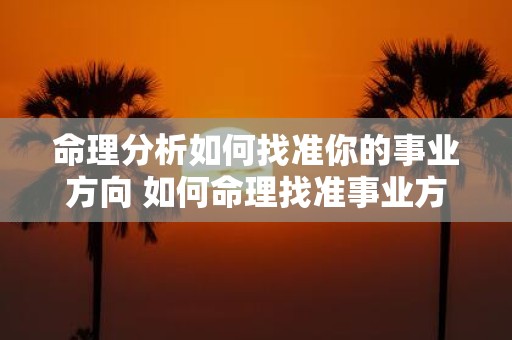 命理分析如何找准你的事业方向 如何命理找准事业方向