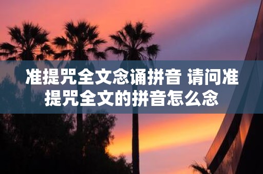 准提咒全文念诵拼音 请问准提咒全文的拼音怎么念