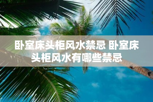 卧室床头柜风水禁忌 卧室床头柜风水有哪些禁忌