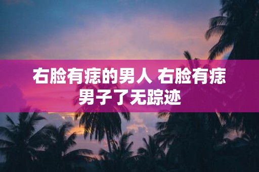 右脸有痣的男人 右脸有痣男子了无踪迹