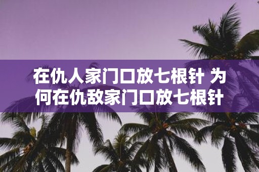 在仇人家门口放七根针 为何在仇敌家门口放七根针