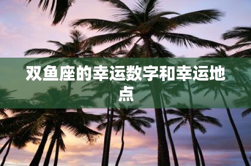 双鱼座的幸运数字和幸运地点