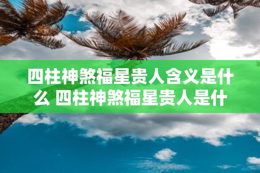 四柱神煞福星贵人含义是什么 四柱神煞福星贵人是什么