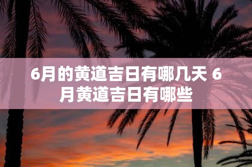 6月的黄道吉日有哪几天 6月黄道吉日有哪些