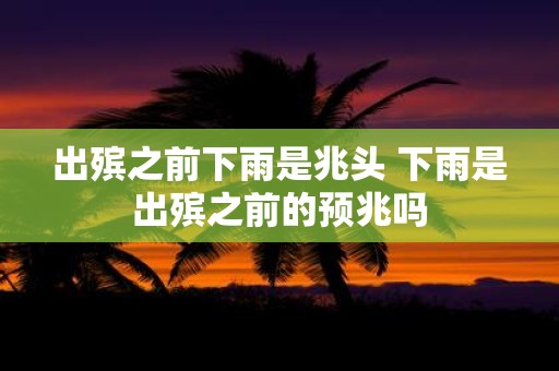 出殡之前下雨是兆头 下雨是出殡之前的预兆吗