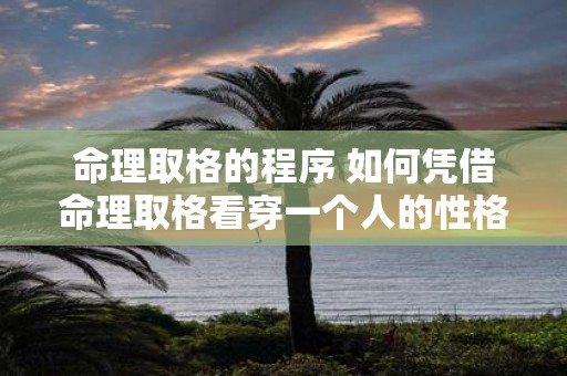 命理取格的程序 如何凭借命理取格看穿一个人的性格