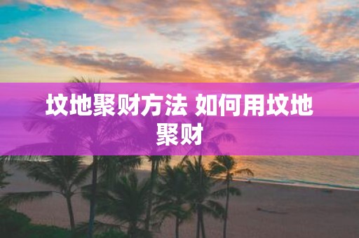 坟地聚财方法 如何用坟地聚财