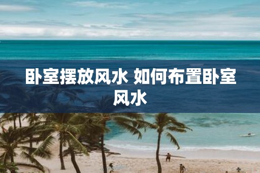 卧室摆放风水 如何布置卧室风水