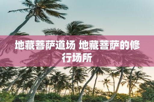 地藏菩萨道场 地藏菩萨的修行场所