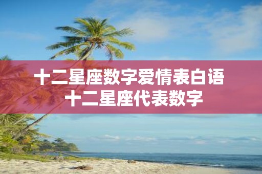 十二星座数字爱情表白语 十二星座代表数字