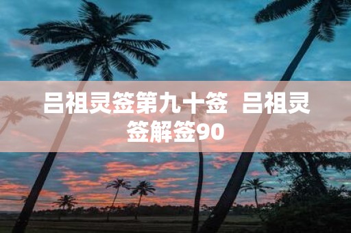 吕祖灵签第九十签 吕祖灵签解签90