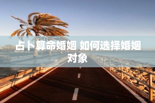 占卜算命婚姻 如何选择婚姻对象