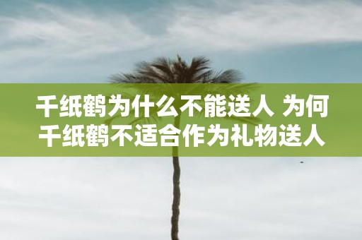千纸鹤为什么不能送人 为何千纸鹤不适合作为礼物送人